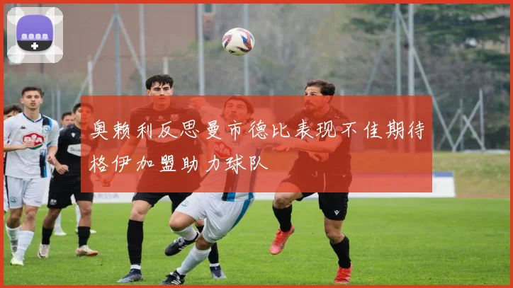 奥赖利反思曼市德比表现不佳期待格伊加盟助力球队
