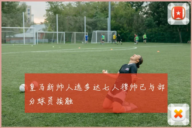 皇马新帅人选多达七人穆帅已与部分球员接触