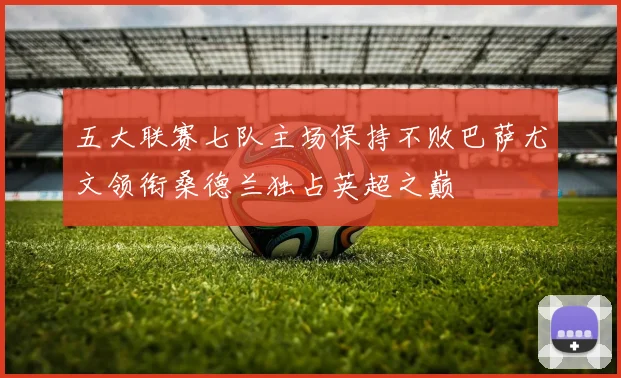 五大联赛七队主场保持不败巴萨尤文领衔桑德兰独占英超之巅
