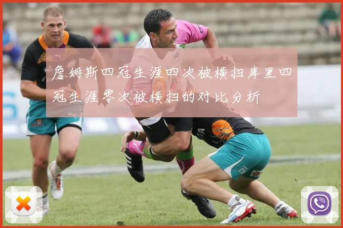 詹姆斯四冠生涯四次被横扫库里四冠生涯零次被横扫的对比分析