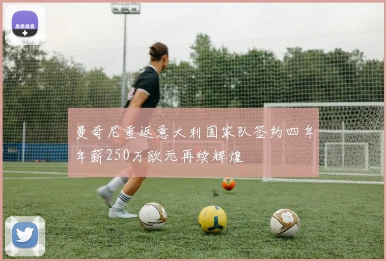 曼奇尼重返意大利国家队签约四年年薪250万欧元再续辉煌