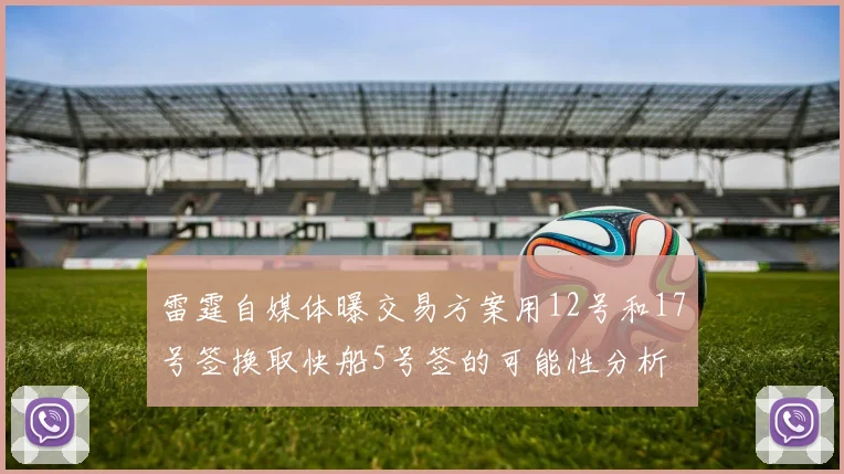 雷霆自媒体曝交易方案用12号和17号签换取快船5号签的可能性分析