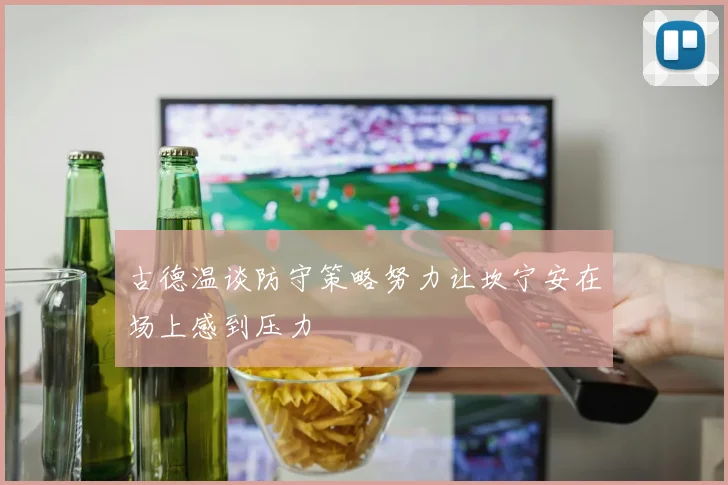 古德温谈防守策略努力让坎宁安在场上感到压力