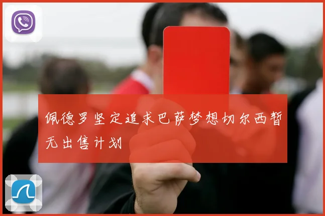 佩德罗坚定追求巴萨梦想切尔西暂无出售计划