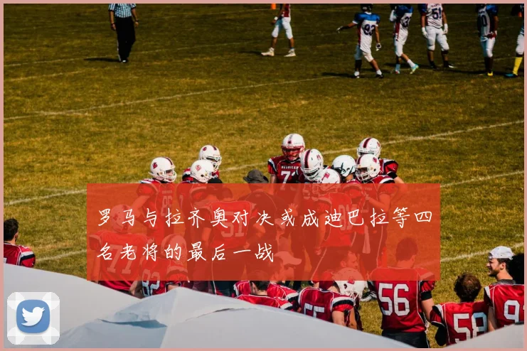 罗马与拉齐奥对决或成迪巴拉等四名老将的最后一战