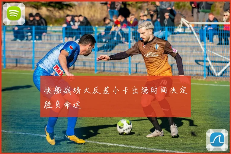 快船战绩大反差小卡出场时间决定胜负命运